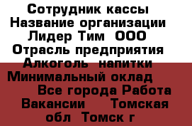 Сотрудник кассы › Название организации ­ Лидер Тим, ООО › Отрасль предприятия ­ Алкоголь, напитки › Минимальный оклад ­ 23 000 - Все города Работа » Вакансии   . Томская обл.,Томск г.